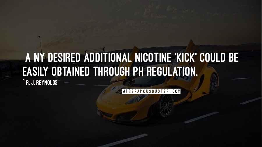 R. J. Reynolds Quotes: [A]ny desired additional nicotine 'kick' could be easily obtained through pH regulation.