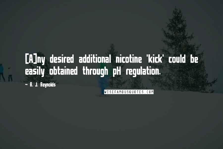 R. J. Reynolds Quotes: [A]ny desired additional nicotine 'kick' could be easily obtained through pH regulation.