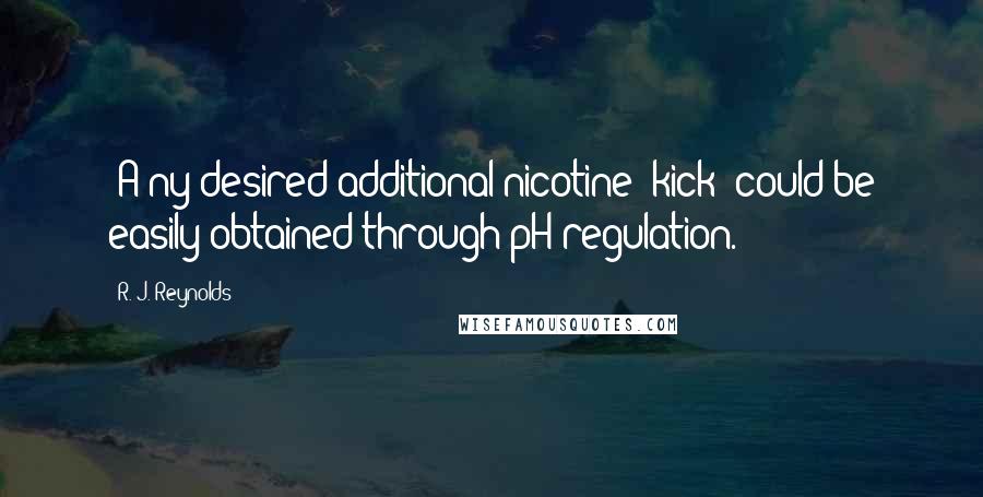 R. J. Reynolds Quotes: [A]ny desired additional nicotine 'kick' could be easily obtained through pH regulation.