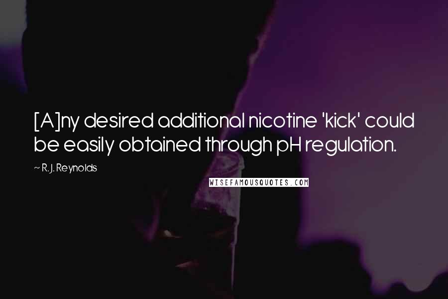 R. J. Reynolds Quotes: [A]ny desired additional nicotine 'kick' could be easily obtained through pH regulation.