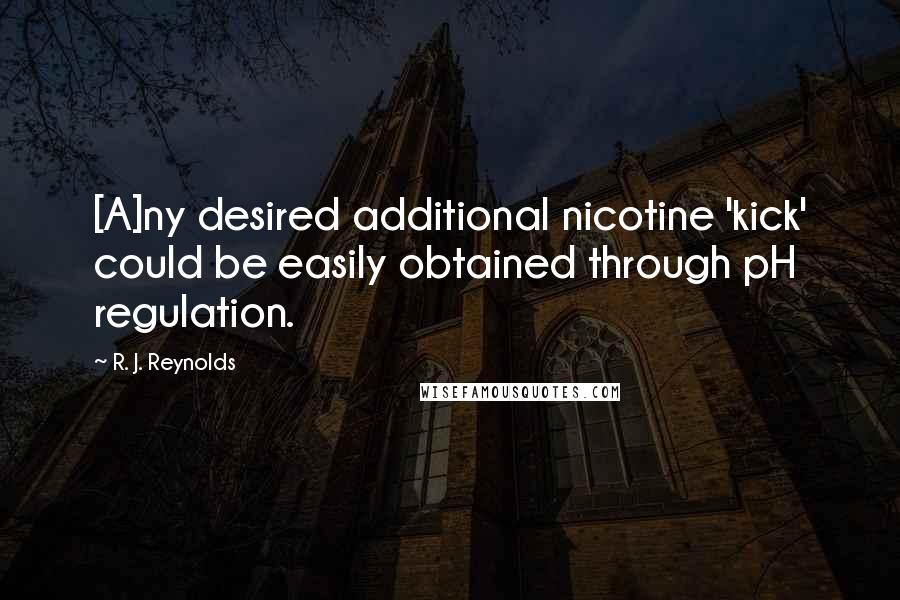 R. J. Reynolds Quotes: [A]ny desired additional nicotine 'kick' could be easily obtained through pH regulation.