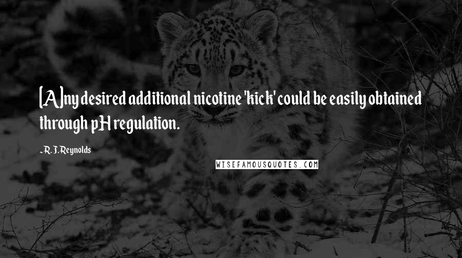 R. J. Reynolds Quotes: [A]ny desired additional nicotine 'kick' could be easily obtained through pH regulation.