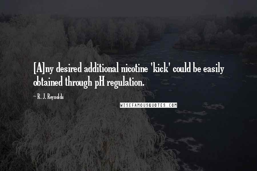 R. J. Reynolds Quotes: [A]ny desired additional nicotine 'kick' could be easily obtained through pH regulation.