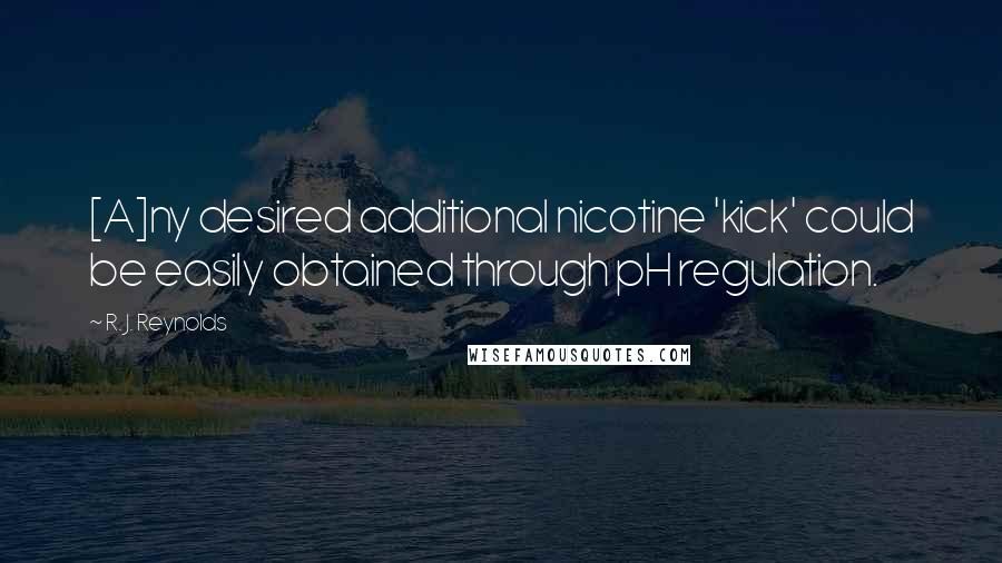 R. J. Reynolds Quotes: [A]ny desired additional nicotine 'kick' could be easily obtained through pH regulation.