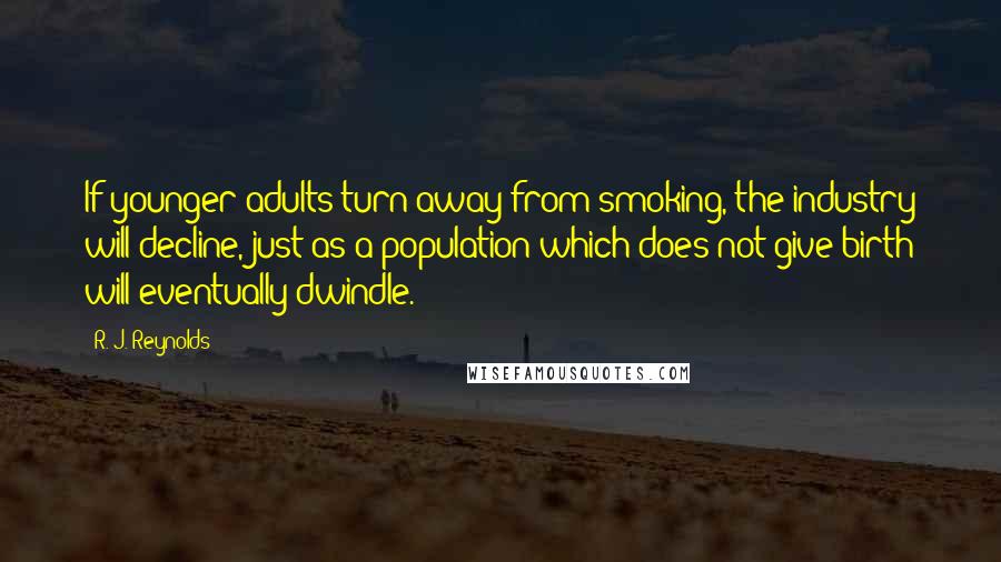 R. J. Reynolds Quotes: If younger adults turn away from smoking, the industry will decline, just as a population which does not give birth will eventually dwindle.