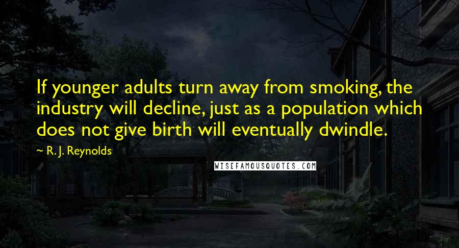 R. J. Reynolds Quotes: If younger adults turn away from smoking, the industry will decline, just as a population which does not give birth will eventually dwindle.