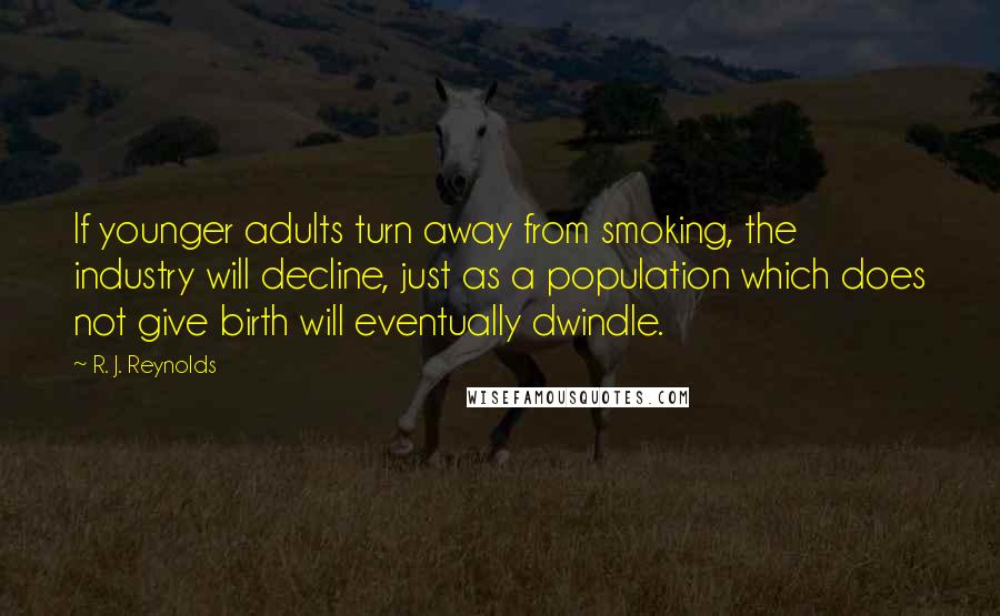 R. J. Reynolds Quotes: If younger adults turn away from smoking, the industry will decline, just as a population which does not give birth will eventually dwindle.