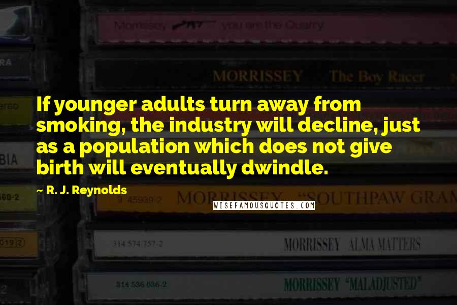 R. J. Reynolds Quotes: If younger adults turn away from smoking, the industry will decline, just as a population which does not give birth will eventually dwindle.