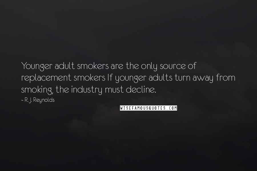 R. J. Reynolds Quotes: Younger adult smokers are the only source of replacement smokers If younger adults turn away from smoking, the industry must decline.