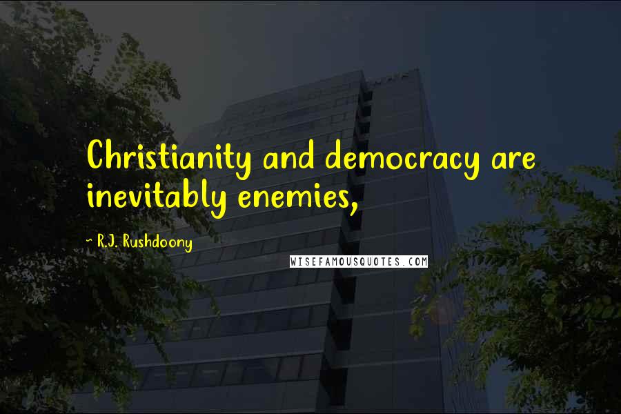 R.J. Rushdoony Quotes: Christianity and democracy are inevitably enemies,