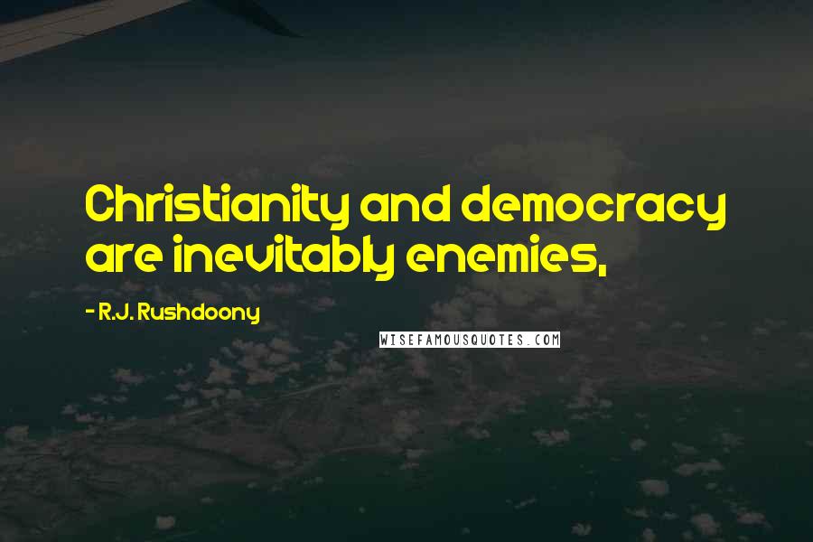 R.J. Rushdoony Quotes: Christianity and democracy are inevitably enemies,