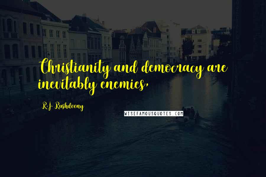 R.J. Rushdoony Quotes: Christianity and democracy are inevitably enemies,