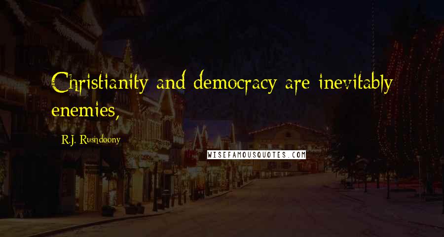 R.J. Rushdoony Quotes: Christianity and democracy are inevitably enemies,