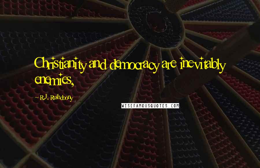 R.J. Rushdoony Quotes: Christianity and democracy are inevitably enemies,