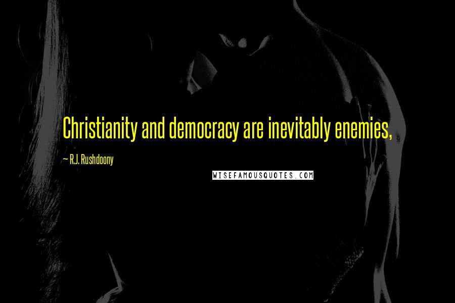 R.J. Rushdoony Quotes: Christianity and democracy are inevitably enemies,