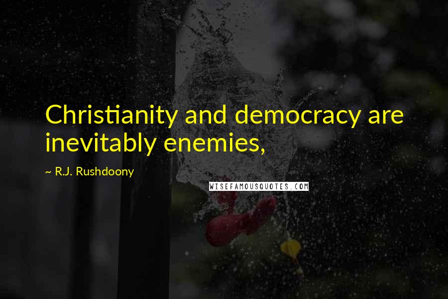 R.J. Rushdoony Quotes: Christianity and democracy are inevitably enemies,