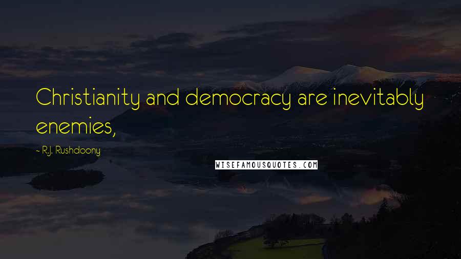R.J. Rushdoony Quotes: Christianity and democracy are inevitably enemies,
