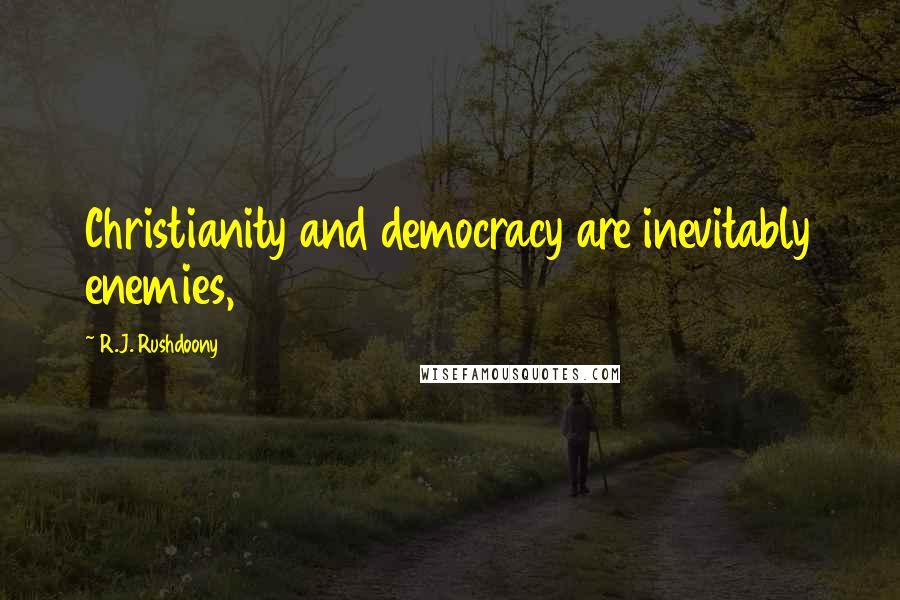 R.J. Rushdoony Quotes: Christianity and democracy are inevitably enemies,