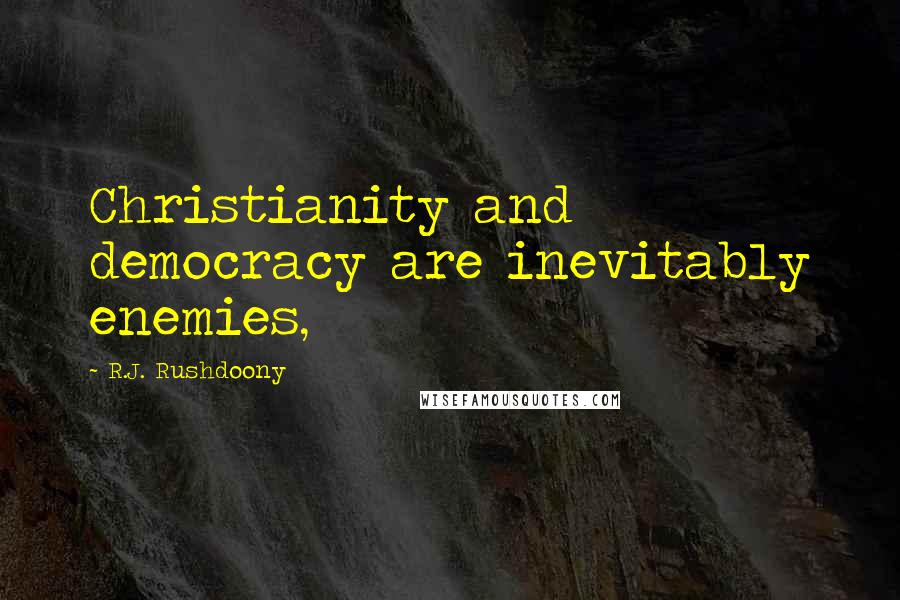 R.J. Rushdoony Quotes: Christianity and democracy are inevitably enemies,
