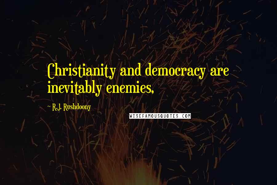 R.J. Rushdoony Quotes: Christianity and democracy are inevitably enemies,