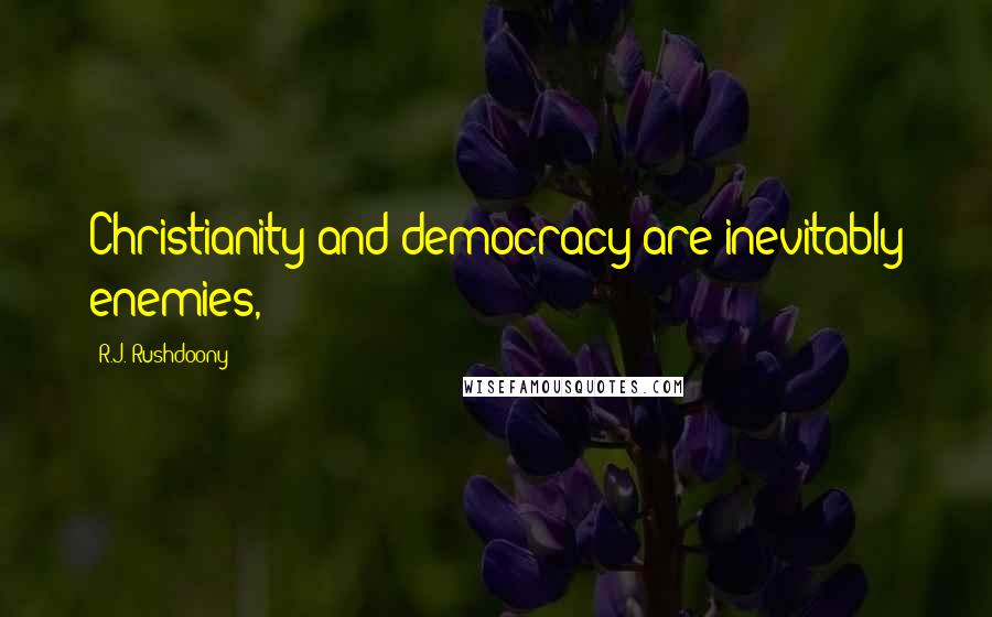 R.J. Rushdoony Quotes: Christianity and democracy are inevitably enemies,