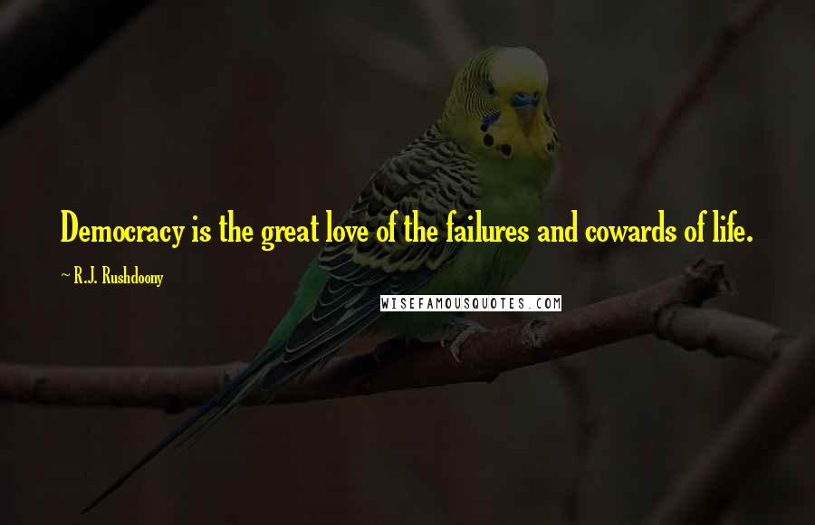 R.J. Rushdoony Quotes: Democracy is the great love of the failures and cowards of life.