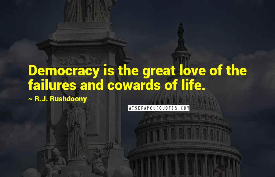 R.J. Rushdoony Quotes: Democracy is the great love of the failures and cowards of life.