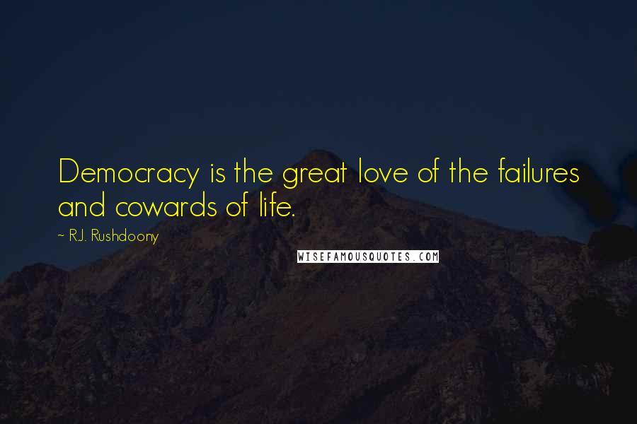 R.J. Rushdoony Quotes: Democracy is the great love of the failures and cowards of life.