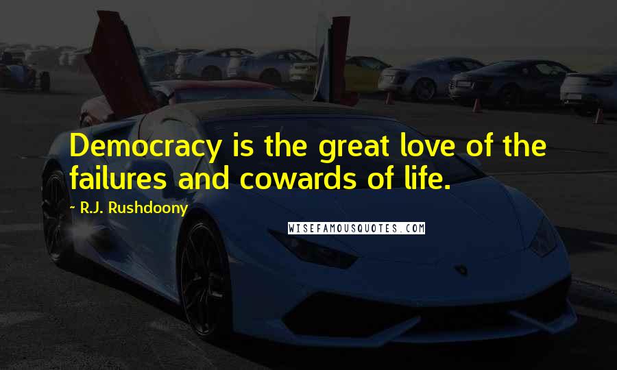 R.J. Rushdoony Quotes: Democracy is the great love of the failures and cowards of life.