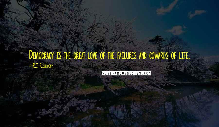 R.J. Rushdoony Quotes: Democracy is the great love of the failures and cowards of life.