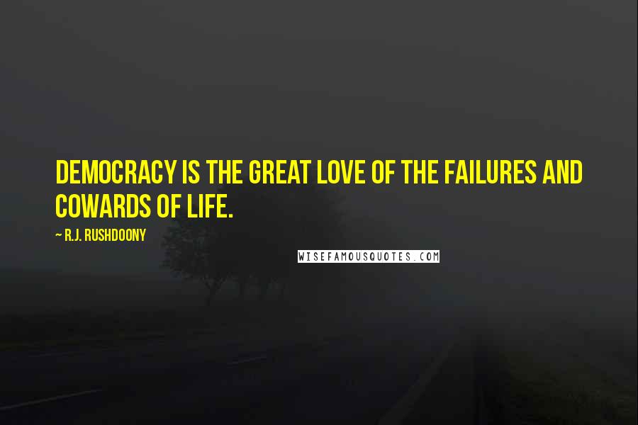 R.J. Rushdoony Quotes: Democracy is the great love of the failures and cowards of life.