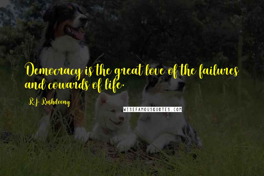 R.J. Rushdoony Quotes: Democracy is the great love of the failures and cowards of life.