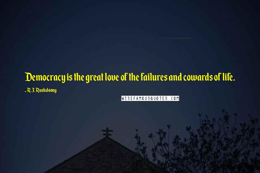 R.J. Rushdoony Quotes: Democracy is the great love of the failures and cowards of life.