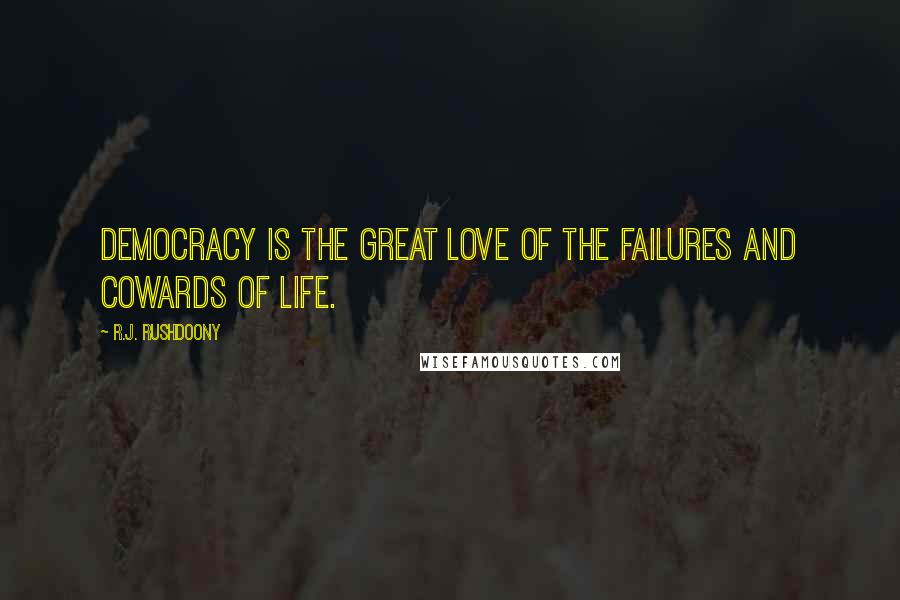 R.J. Rushdoony Quotes: Democracy is the great love of the failures and cowards of life.