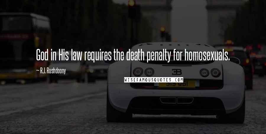 R.J. Rushdoony Quotes: God in His law requires the death penalty for homosexuals.