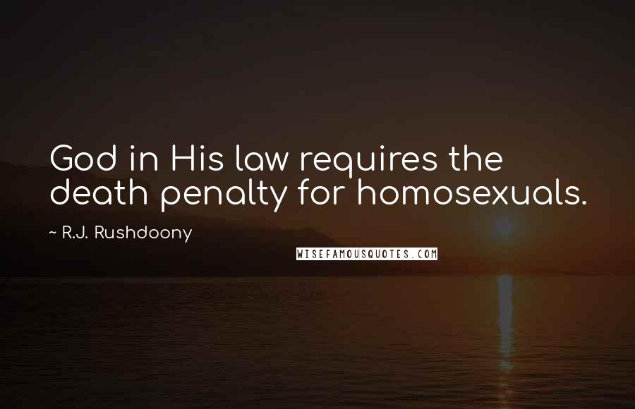 R.J. Rushdoony Quotes: God in His law requires the death penalty for homosexuals.