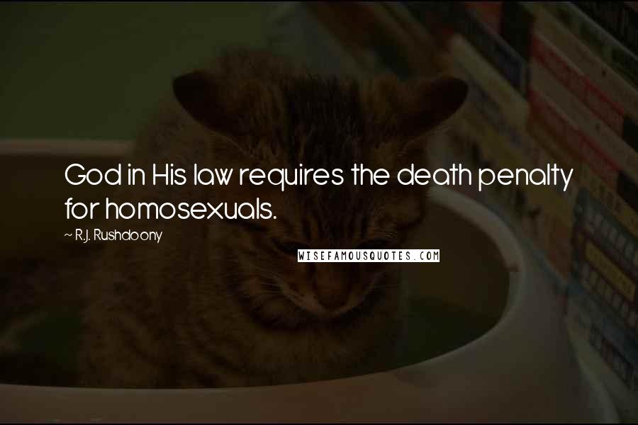 R.J. Rushdoony Quotes: God in His law requires the death penalty for homosexuals.