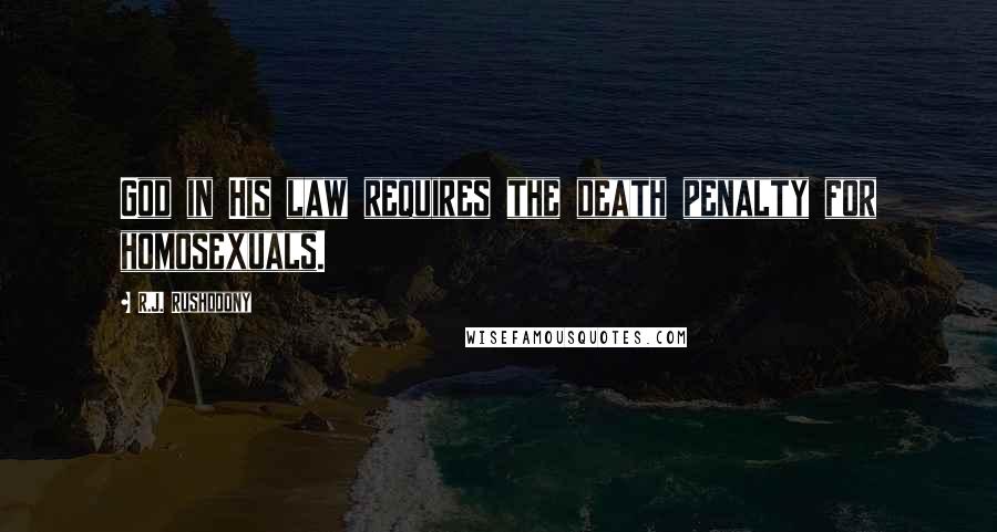 R.J. Rushdoony Quotes: God in His law requires the death penalty for homosexuals.