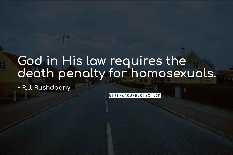 R.J. Rushdoony Quotes: God in His law requires the death penalty for homosexuals.