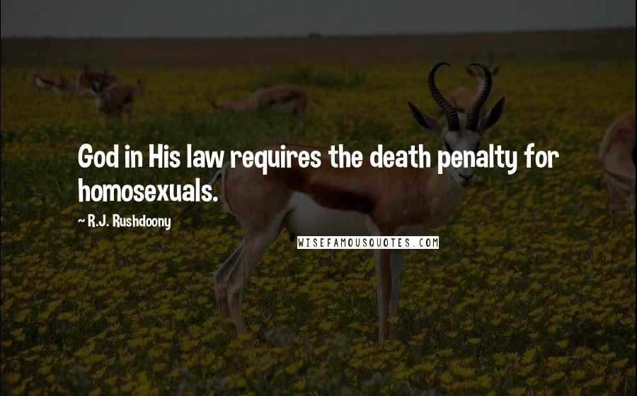 R.J. Rushdoony Quotes: God in His law requires the death penalty for homosexuals.