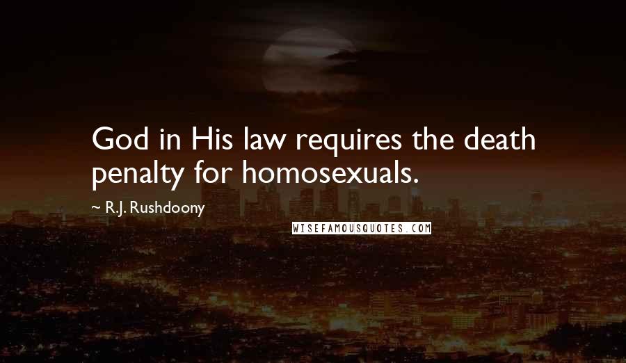 R.J. Rushdoony Quotes: God in His law requires the death penalty for homosexuals.