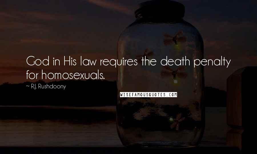 R.J. Rushdoony Quotes: God in His law requires the death penalty for homosexuals.