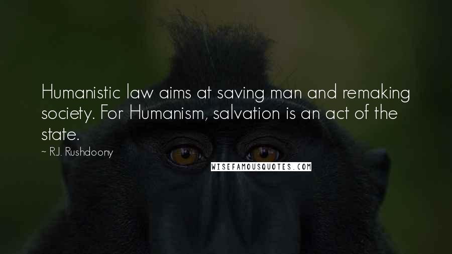 R.J. Rushdoony Quotes: Humanistic law aims at saving man and remaking society. For Humanism, salvation is an act of the state.