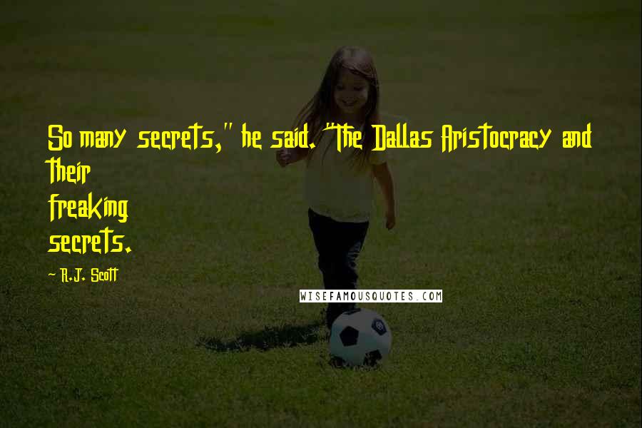 R.J. Scott Quotes: So many secrets," he said. "The Dallas Aristocracy and their freaking secrets.