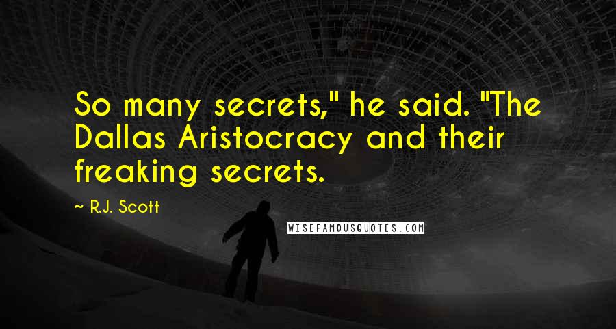 R.J. Scott Quotes: So many secrets," he said. "The Dallas Aristocracy and their freaking secrets.