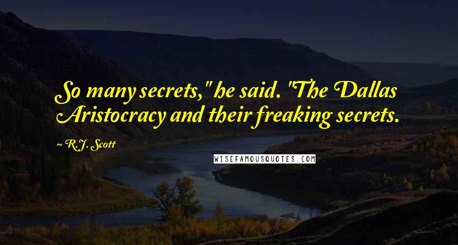 R.J. Scott Quotes: So many secrets," he said. "The Dallas Aristocracy and their freaking secrets.