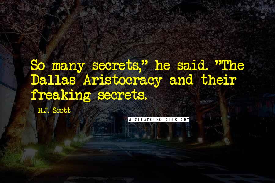 R.J. Scott Quotes: So many secrets," he said. "The Dallas Aristocracy and their freaking secrets.