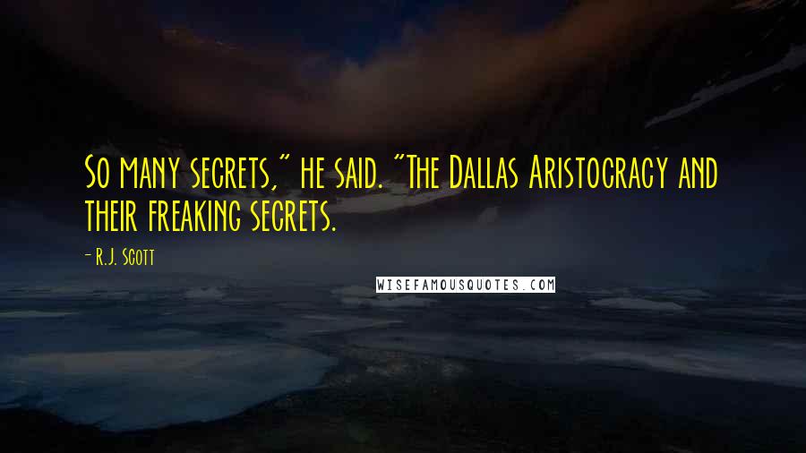 R.J. Scott Quotes: So many secrets," he said. "The Dallas Aristocracy and their freaking secrets.