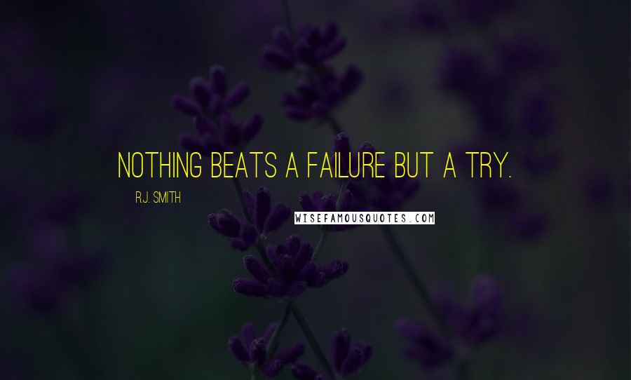 R.J. Smith Quotes: Nothing beats a failure but a try.
