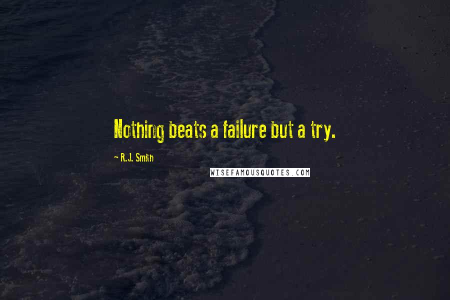 R.J. Smith Quotes: Nothing beats a failure but a try.